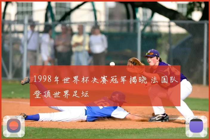 1998年世界杯决赛冠军揭晓 法国队登顶世界足坛