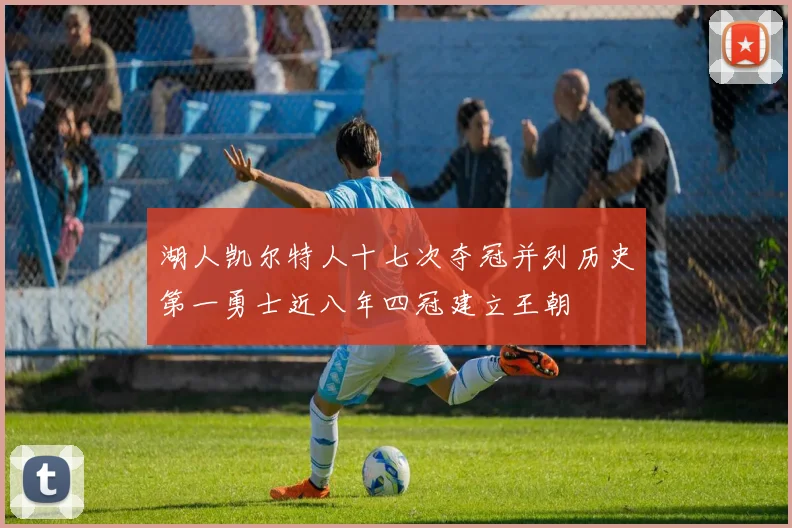 湖人凯尔特人十七次夺冠并列历史第一勇士近八年四冠建立王朝