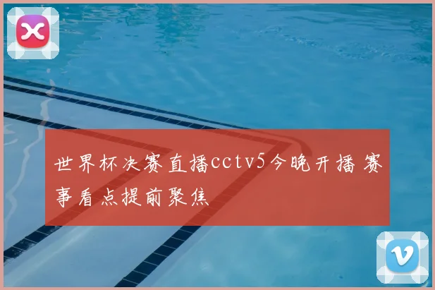 世界杯决赛直播cctv5今晚开播 赛事看点提前聚焦