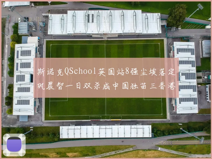 斯诺克QSchool英国站8强尘埃落定巩晨智一日双杀成中国独苗三香港选手止步16强