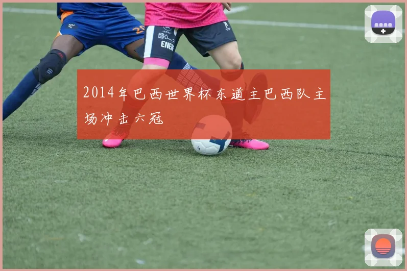 2014年巴西世界杯东道主巴西队主场冲击六冠