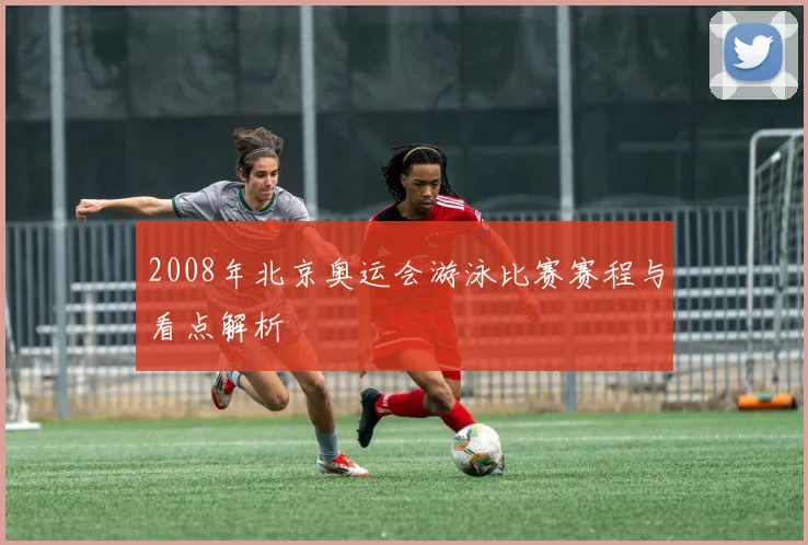 2008年北京奥运会游泳比赛赛程与看点解析
