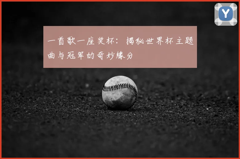 一首歌一座奖杯:揭秘世界杯主题曲与冠军的奇妙缘分