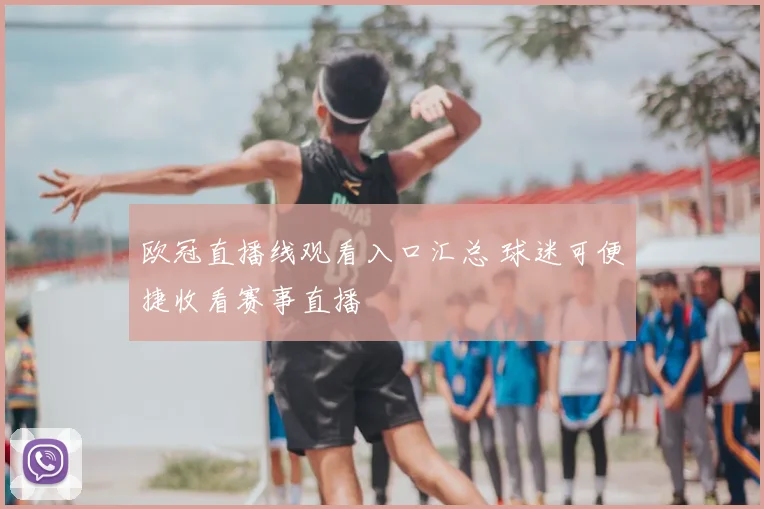 欧冠直播线观看入口汇总 球迷可便捷收看赛事直播