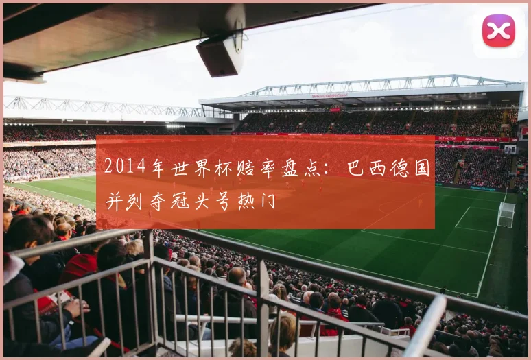 2014年世界杯赔率盘点:巴西德国并列夺冠头号热门