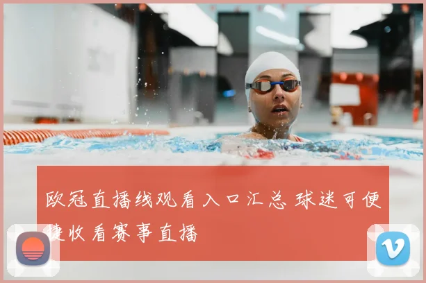 欧冠直播线观看入口汇总 球迷可便捷收看赛事直播