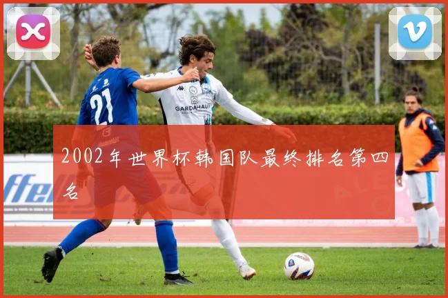 2002年世界杯韩国队最终排名第四名