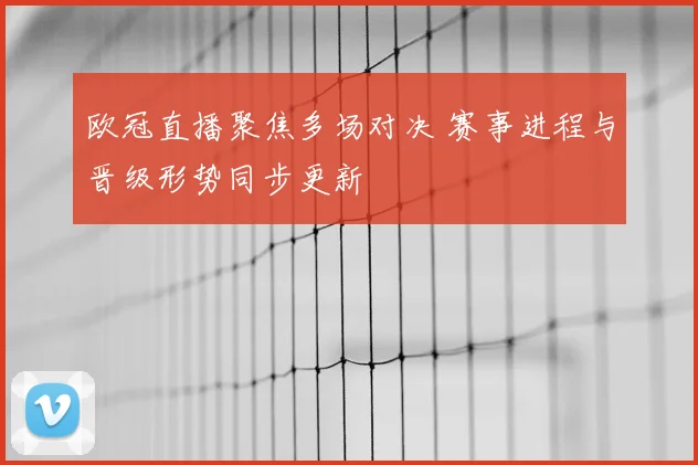 欧冠直播聚焦多场对决 赛事进程与晋级形势同步更新