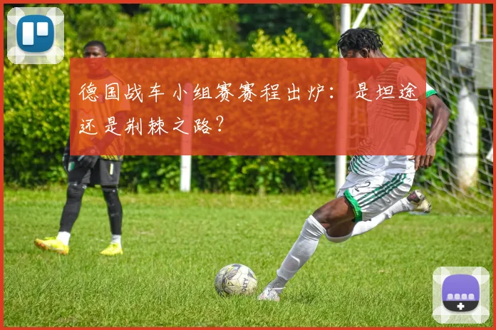 德国战车小组赛赛程出炉:是坦途还是荆棘之路?
