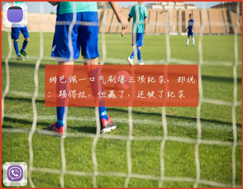 姆巴佩一口气刷爆三项纪录，却说：踢得烂，但赢了，还破了纪录