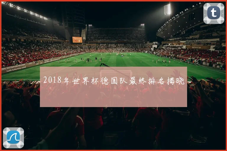 2018年世界杯德国队最终排名揭晓