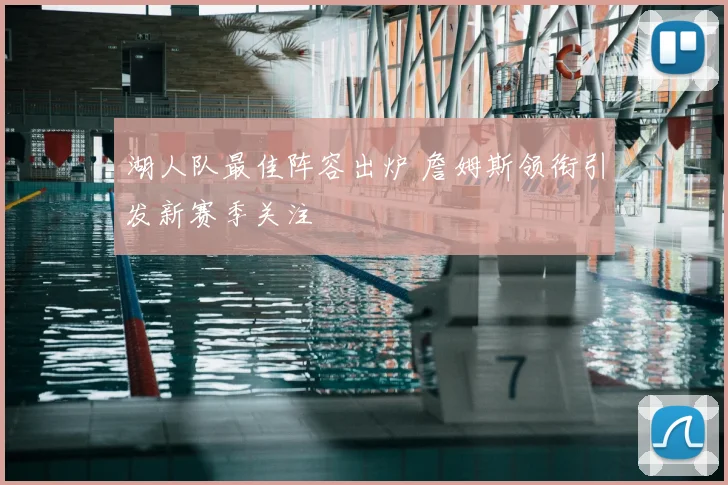 湖人队最佳阵容出炉 詹姆斯领衔引发新赛季关注