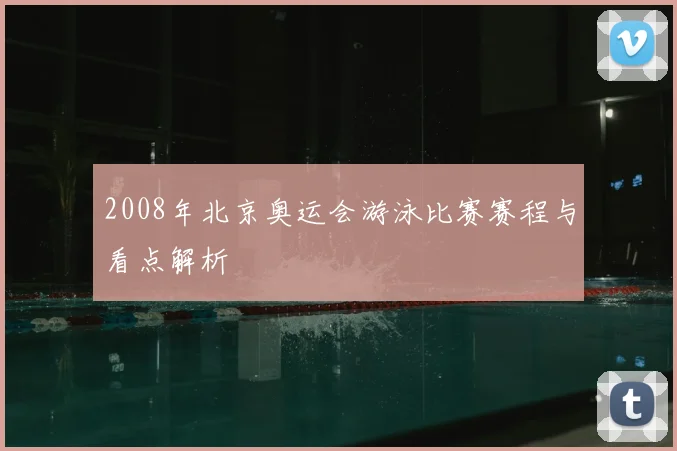 2008年北京奥运会游泳比赛赛程与看点解析