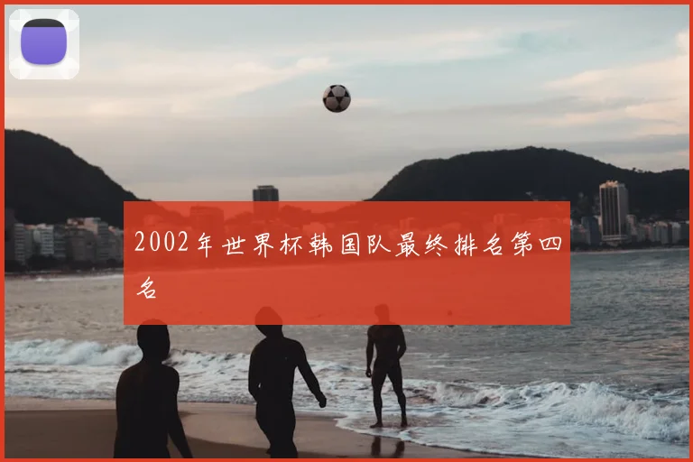 2002年世界杯韩国队最终排名第四名