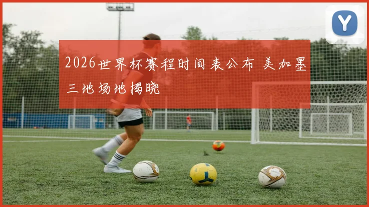 2026世界杯赛程时间表公布 美加墨三地场地揭晓