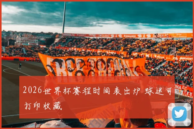 2026世界杯赛程时间表出炉 球迷可打印收藏