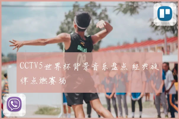 CCTV5世界杯背景音乐盘点 经典旋律点燃赛场