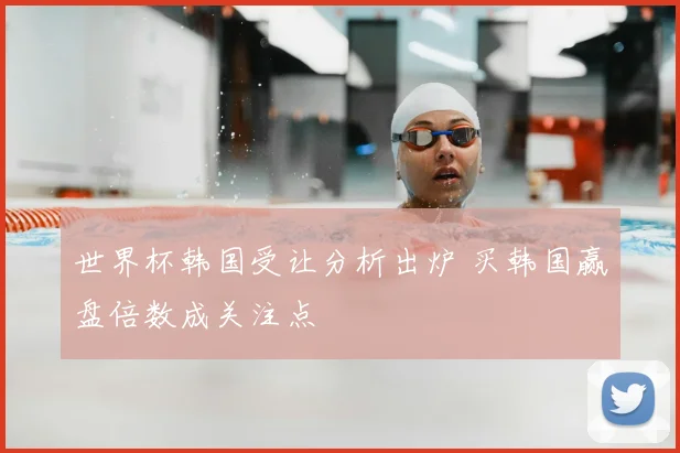 世界杯韩国受让分析出炉 买韩国赢盘倍数成关注点