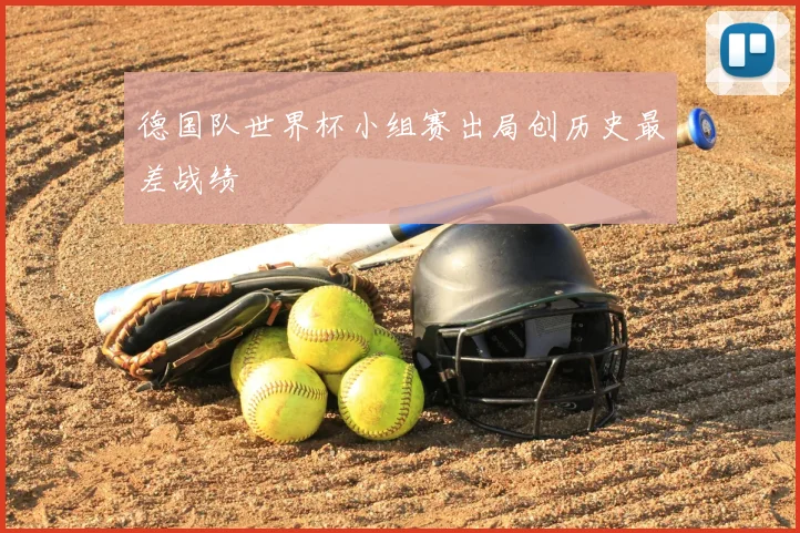 德国队世界杯小组赛出局创历史最差战绩