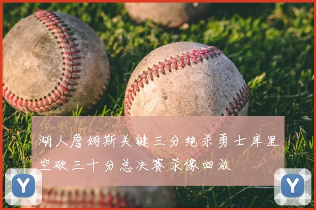 湖人詹姆斯关键三分绝杀勇士库里空砍三十分总决赛录像回放