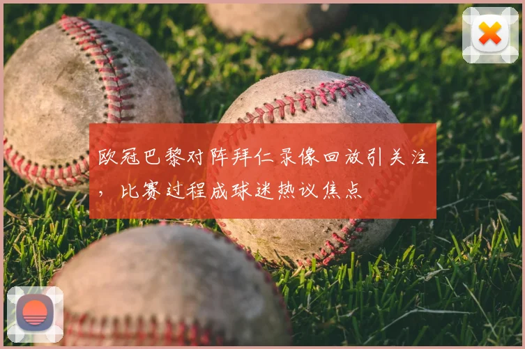 欧冠巴黎对阵拜仁录像回放引关注,比赛过程成球迷热议焦点