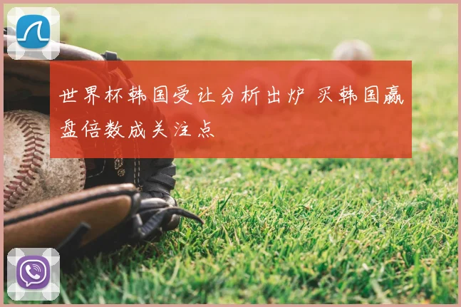 世界杯韩国受让分析出炉 买韩国赢盘倍数成关注点