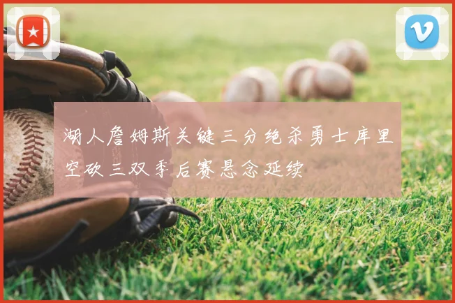 湖人詹姆斯关键三分绝杀勇士库里空砍三双季后赛悬念延续