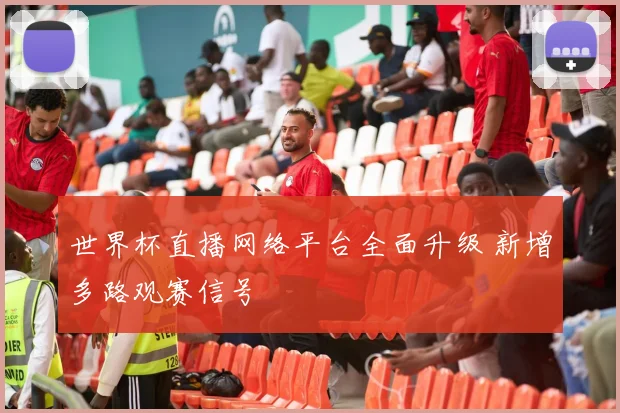 世界杯直播网络平台全面升级 新增多路观赛信号