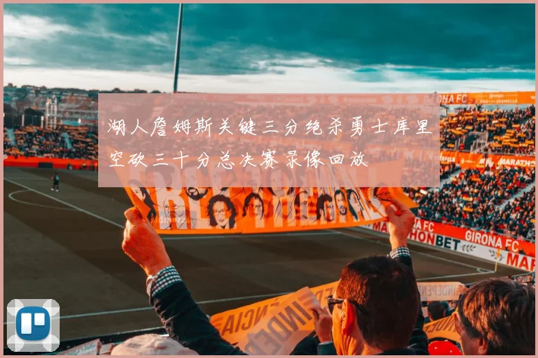 湖人詹姆斯关键三分绝杀勇士库里空砍三十分总决赛录像回放