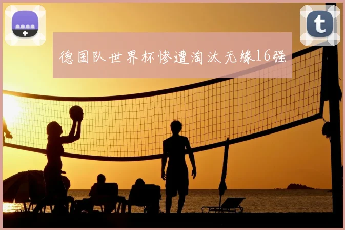 德国队世界杯惨遭淘汰无缘16强