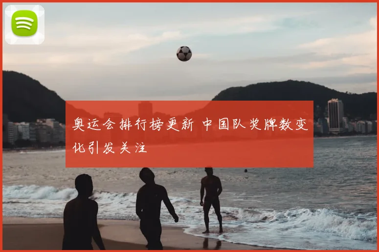 奥运会排行榜更新 中国队奖牌数变化引发关注