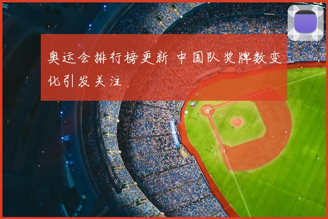 奥运会排行榜更新 中国队奖牌数变化引发关注