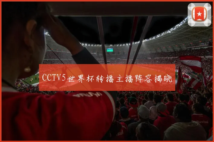 CCTV5世界杯转播主播阵容揭晓