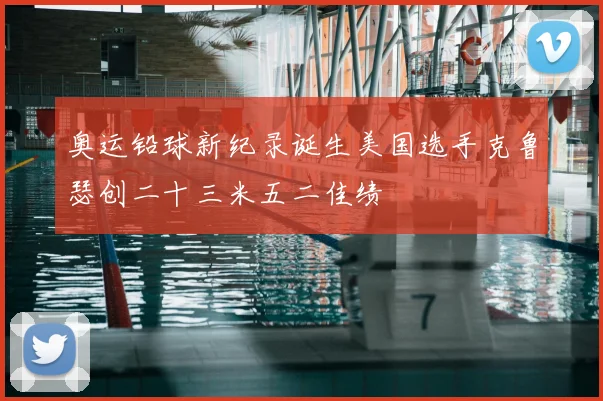 奥运铅球新纪录诞生美国选手克鲁瑟创二十三米五二佳绩