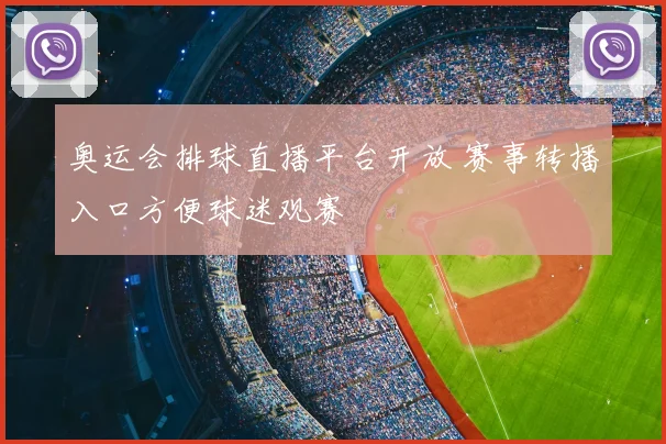 奥运会排球直播平台开放 赛事转播入口方便球迷观赛